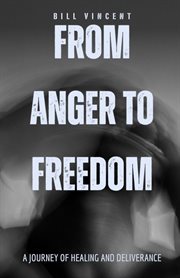 From Anger to Freedom : A Journey of Healing and Deliverance cover image