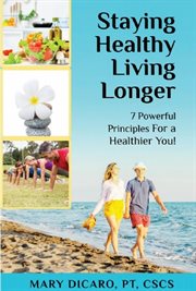 Staying healthy, living longer. 7 Powerful Principles for a Healthier You! cover image