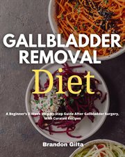 Gallbladder removal diet. A Beginner's 3-Week Step-by-Step Guide After Gallbladder Surgery, With Curated Recipes cover image