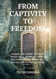 From Captivity to Freedom : CLOSING THE DOORS THAT GAVE SATAN LEGAL ACCESS TO YOUR LIFE. RECLAIM WHAT THE ENEMY HAS STOLEN. THE cover image
