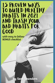 15 proven ways to build healthy habits in 2021 and trash your bad habits for good. With Easy to Follow BONUS Checklist cover image