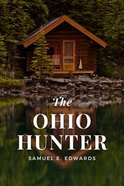 The Ohio hunter : or, A brief sketch of the frontier life of Samuel E. Edwards, the great bear and deer hunter of the state of Ohio cover image