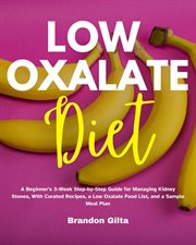 Low oxalate diet. A Beginner's 3-Week Step-by-Step Guide for Managing Kidney Stones, With Curated Recipes, a Low Oxala cover image