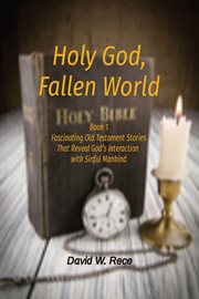Holy god, fallen world. Book 1 Fascinating Old Testament Stories That Reveal God's Interaction with Sinful Mankind cover image