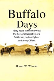 Buffalo days : forty years in the old West: the personal narrative of a cattleman, Indian fighter and army officer cover image