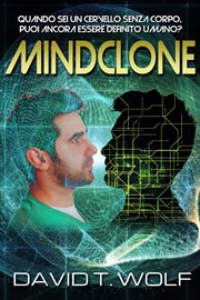 Mindclone : WHEN YOU'RE A BRAIN WITHOUT A BODY, CAN YOU STILL BE CALLED HUMAN? cover image
