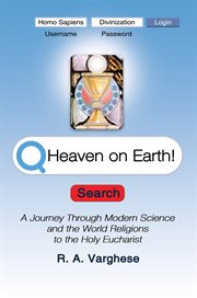 Heaven on Earth! : a journey through modern science and the world religions to the Holy Eucharist cover image