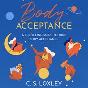 Body Acceptance : A fulfilling guide to true body acceptance cover image