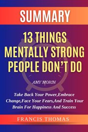 Summary of 13 Things Mentally Strong People Don't Do : A Guide To Building Resilience,Embracing Change And Practicing Self-Compassion. Francis Books cover image