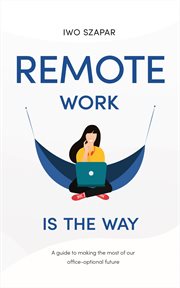 Remote Work Is The Way : A guide to making the most of our office-optional future cover image