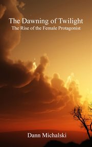 The dawning of twilight. The Rise of the Female Protagonist cover image