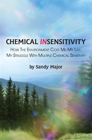 Chemical insensitivity: how the environment cost me my life. My Struggle with Multiple Chemical Sensitivity cover image