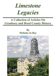 Limestone legacies : a collection of articles on Granbury and Hood County history cover image