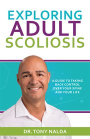 Exploring adult scoliosis. A Guide to Taking Back Control over Your Spine and Your Life cover image
