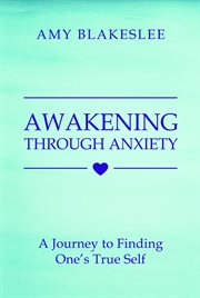Awakening through anxiety. A Journey to Finding One's True Self cover image