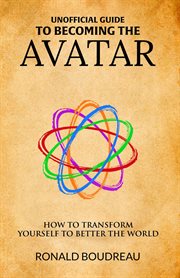 Unofficial guide to becoming the avatar. How to Transform Yourself to Better the World cover image