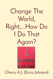 Change the world, right,...how do i do that again? cover image