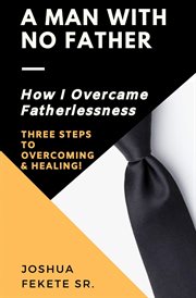 A man with no father. How I Overcame Fatherlessness cover image