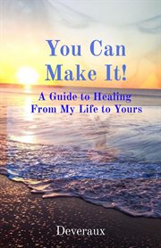 You can make it!. A Guide to Healing  From My Life to Yours cover image