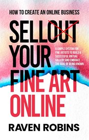 Sell your fine art online. How to Create an Online Business - A Simple System for Fine Artists to Build a Successful Virtual Ga cover image