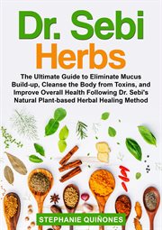 Dr. sebi herbs. The Ultimate Guide to Eliminate Mucus Build-Up, Cleanse the Body From Toxins, and Improve Overall He cover image