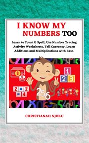 I know my numbers too: numbers, spelling, number tracing, additions table, multiplications table cover image