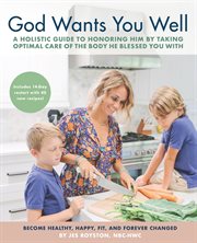 God wants you well. A Holistic Guide to Honoring Him by Taking Optimal Care of the Body He Blessed You With cover image
