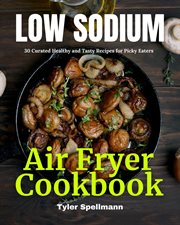 Low sodium air fryer cookbook. 30 Curated Healthy and Tasty Recipes for Picky Eaters cover image