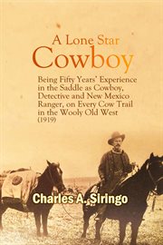 A lone star cowboy : being fifty years experience in the saddle as cowboy, detective and New Mexico ranger, on every cow trail in the wooly old West. Also the doings of some "bad" cowboys, such as "Billy the Kid", Wess Harding and "Kid Curry" cover image