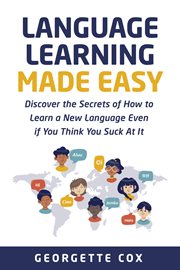 Language learning made easy : Discover the Secrets of How to Learn a New Language Even if You Think You Suck At It cover image