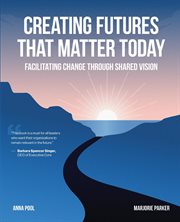 Creating futures that matter today : facilitating change through shared vision cover image