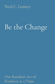 Be the change : One Random Act of Kindness at a Time cover image