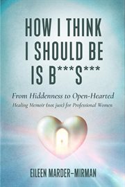 How i think i should be is b***s***! from hiddenness to open-hearted : Hearted cover image