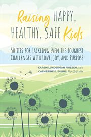 Raising happy, healthy, safe kids : 50 Tips for Tackling Even the Toughest Challenges with Love, Joy, and Purpose cover image