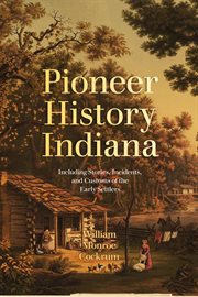 Pioneer history of Indiana : including stories, incidents and customs of the early settlers cover image