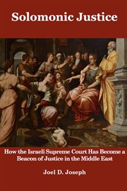 Solomonic justice : how the Israeli supreme court has become a beacon of justice in the Middle East cover image
