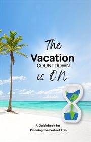 The vacation countdown is on - a guidebook for planning the perfect trip : A Guidebook for Planning the Perfect Trip cover image