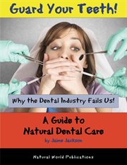 Guard your teeth! : Why the Dental Industry Fails Us - A Guide to Natural Dental Care cover image