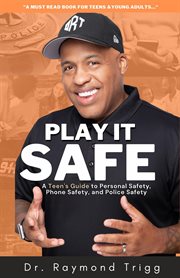 Play it safe : A Teen's Guide to Personal Safety, Phone Safety, and Police Safety cover image