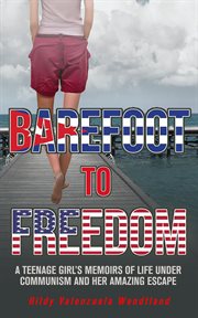 Barefoot walk to freedom : a teenage girl's painful life under communism and her amazing escape cover image