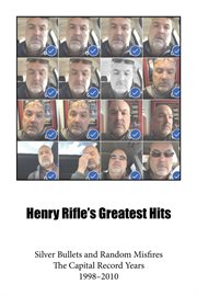 Henry rifle's greatest hits : Silver Bullets and Random Misfires-The Capital Record Years (1998-2010) cover image