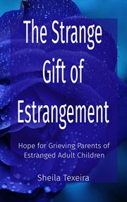 The strange gift of estrangement : Hope for Grieving Parents of Estranged Adult Children cover image