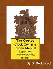 The cuckoo clock owner,s repair manual, step by step no prior experience required cover image