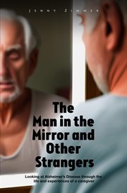 The man in the mirror and other strangers : Looking at Alzheimer's Disease through the Life and Experiences of a Caregiver Wife cover image