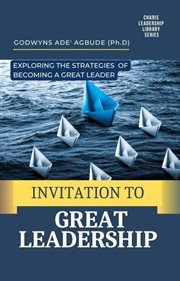 Invitation to great leadership : Exploring the Strategies of Becoming a Great Leader cover image