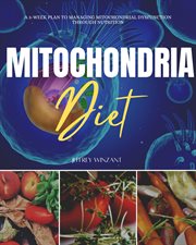 Mitochondria diet : A 3-Week Plan to Managing Mitochondrial Dysfunction Through Nutrition cover image