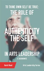 To Thine Own Self Be True : The Role of Authenticity and the Self in Arts Leadership cover image