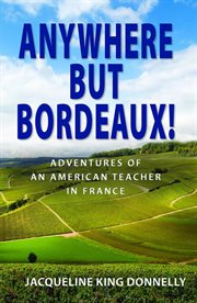 Anywhere but Bordeaux! : adventures of an American teacher in France cover image