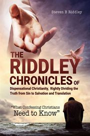 The Riddley Chronicles of : Dispensational Christianity, Rightly Dividing the Truth from Sin to Salvation and Translation cover image