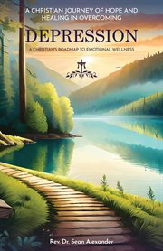A Christian Journey of Hope and Healing in Overcoming Depression : A Christian's Roadmap to Emotional Wellness cover image